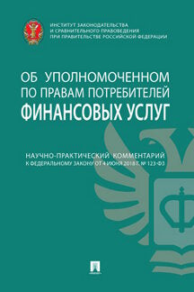Научно-практический комментарий к Федеральному закону от 4 июня 2018 г. № 123-ФЗ «Об уполномоченном по правам потребителей финансовых услуг» (постатейный).-М.:Проспект,2024.