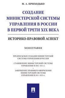 Создание министерской системы управления в России в первой трети XIX века.Историко-правовой аспект.Монография.-М.:Проспект,2023. /=236911/