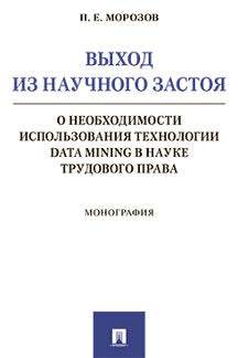 Выход из научного застоя: о необходимости использования технологии Data Mining в науке трудового права.Монография.-М.:Проспект,2021. /=235356/