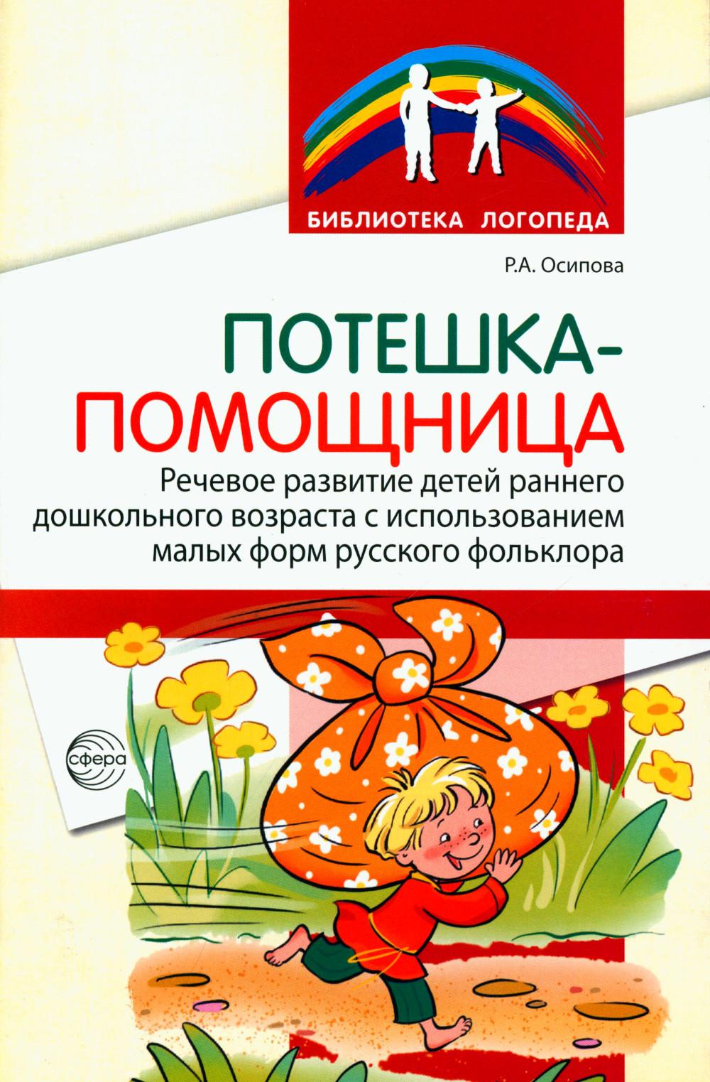 Потешка-помощница. Речевое развитие детей раннего и дошкольного возраста с использованием малых форм русского фольклора/ Р.А. Осипова