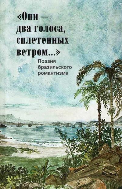"Они - два голоса, сплетенных ветром...:" Поэзия бразильского романтизма: [Сб. на португ. и рус. яз.]/ Пер. с португ. В. Махортовой; биограф. справ. А. Соломиной; изд. подгот. Ю. Фридштейн, А. Чернов