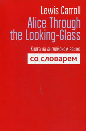 Alice Through the Looking-Glass. Книга на английском языке со словарем