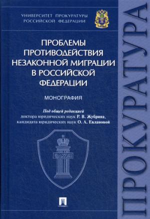 Проблемы противодействия незаконной миграции в Российской Федерации.Монография.Университет прокуратуры РФ.-М.:Проспект,2021. /=234202/