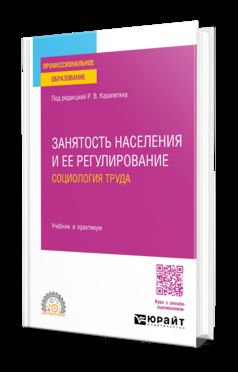 ЗАНЯТОСТЬ НАСЕЛЕНИЯ И ЕЕ РЕГУЛИРОВАНИЕ: СОЦИОЛОГИЯ ТРУДА. Учебник и практикум для СПО
