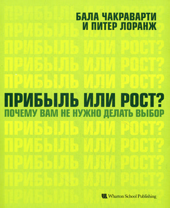 Прибыль или рост? Почему вам не нужно делать выбор. Балла Чакраварти, Питер Ларанж