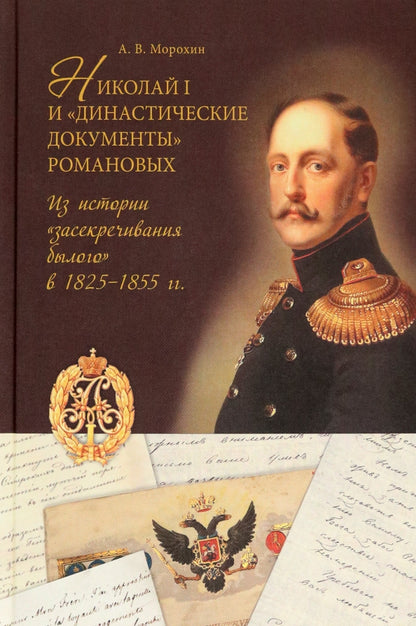 Николай I и "династические документы" Романовых: из истории "засекречивания былого" в 1825-1855 гг.. Морохин А. В.