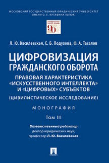 Цифровизация гражданского оборота: правовая характеристика «искусственного интеллекта» и «цифровых» субъектов.Монография.В 5 т. Т.3 -М.:Проспект,2023.
