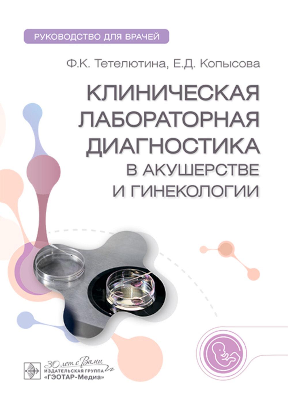 Клиническая лабораторная диагностика в акушерстве и гинекологии : руководство для врачей / Ф. К. Тетелютина, Е. Д. Копысова. — Москва : ГЭОТАР-Медиа, 2025. — 96 с. : ил.