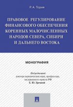 Правовое регулирование финансового обеспечения коренных малочисленных народов Севера, Сибири и Дальнего Востока: монография. Тория Р.А., под ред. Грачевой Е.Ю.