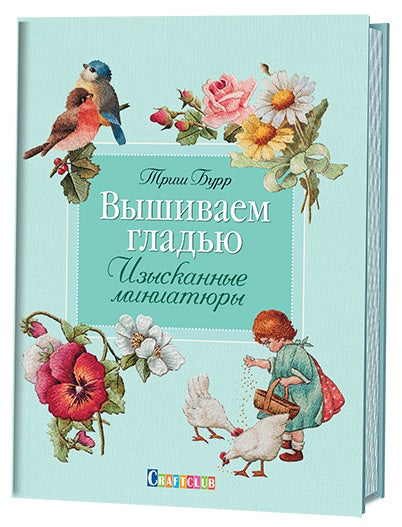 Вышиваем гладью. Изысканные миниатюры. Триш Бурр.