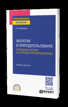 ЭКОЛОГИЯ И ПРИРОДОПОЛЬЗОВАНИЕ. ПРИКЛАДНАЯ ЭКОЛОГИЯ И УСТОЙЧИВОЕ ПРИРОДОПОЛЬЗОВАНИЕ. Учебник и практикум для СПО