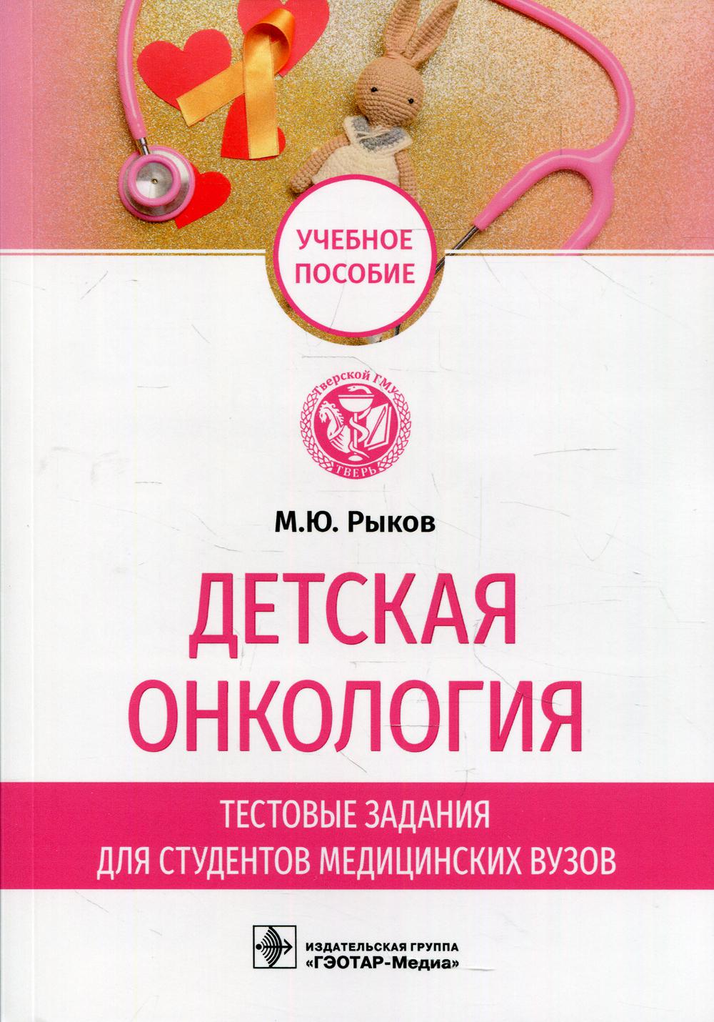 Детская онкология. Тестовые задания для студентов медицинских вузов : учебное пособие / М. Ю. Рыков. — Москва : ГЭОТАР-Медиа, 2022. — 200 с.