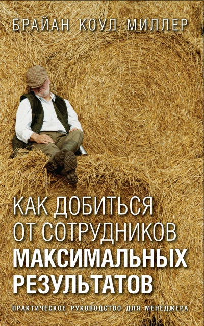 КАК ДОБИТЬСЯ ОТ СОТРУДНИКОВ МАКСИМАЛЬНЫХ РЕЗУЛЬТАТОВ. Практическое руководство для менеджера.