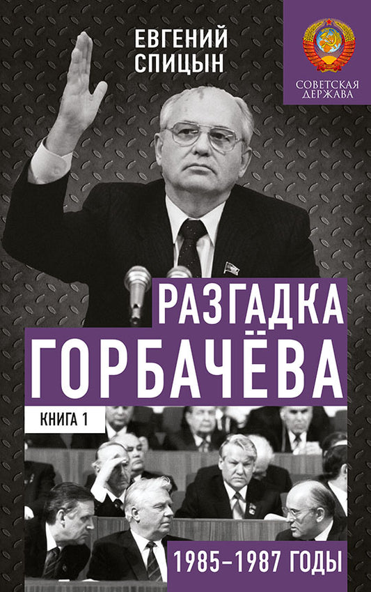 Разгадка Горбачёва. От «ускорения» к «перестройке», 1985-1987 годы. Книга 1