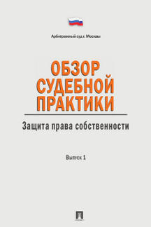 Обзор судебной практики.Защита права собственности.Вып.1.-М.:Проспект,2014.