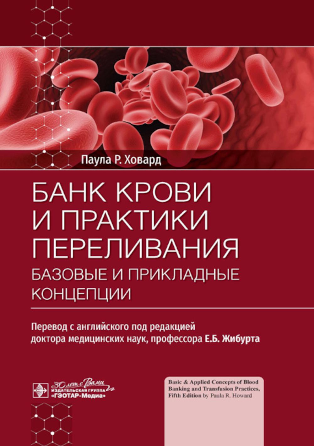 Банк крови и практики переливания: базовые и прикладные концепции / Паула Р. Ховард ; пер. с англ. под ред. Е. Б. Жибурта. — Москва : ГЭОТАР-Медиа, 2024. — 656 с. : ил.