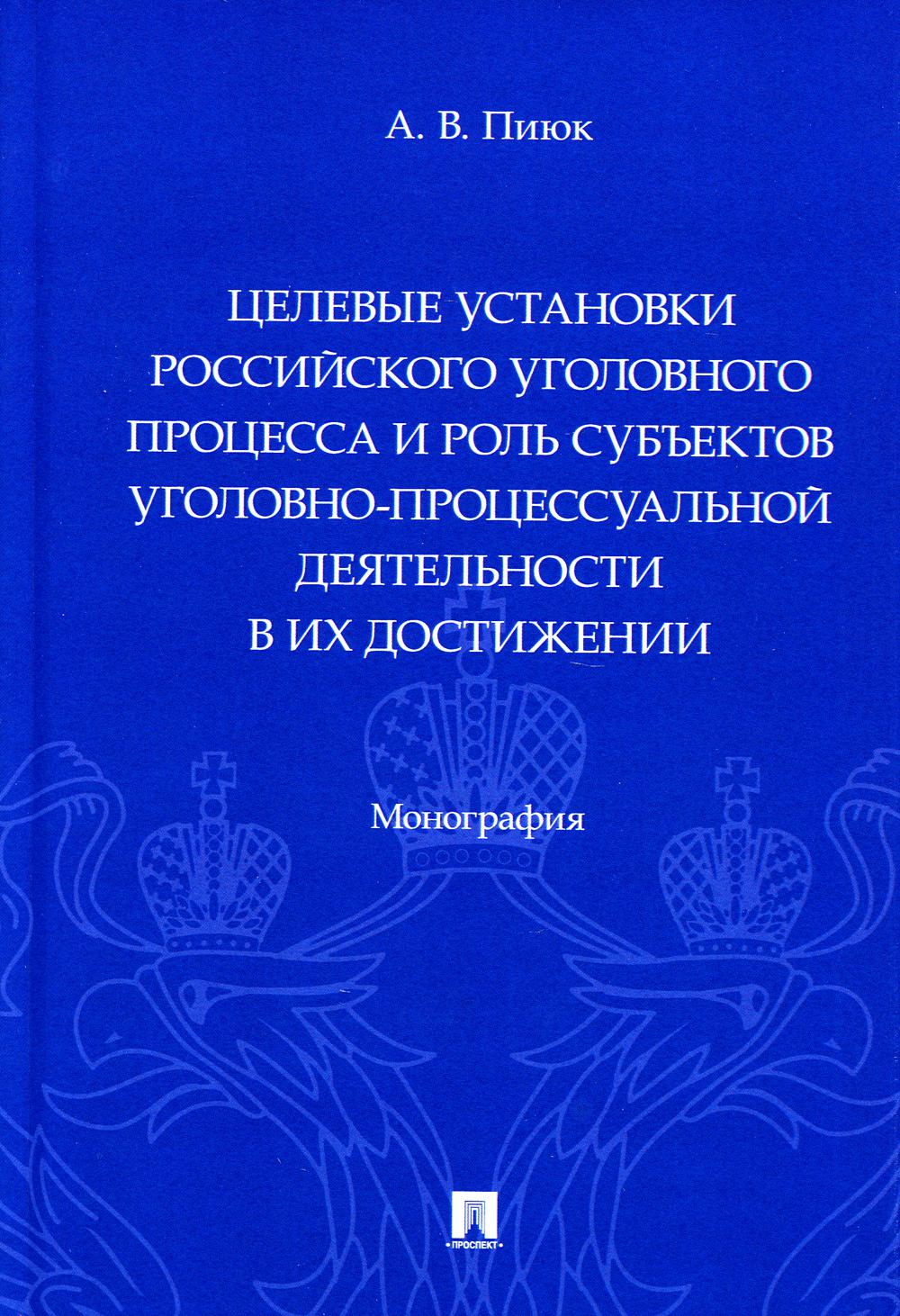 Целевые установки российского уголовного процесса и роль субъектов уголовно-процессуальной деятельности в их достижении. Монография.-М.:Проспект,2023.