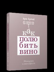 Как полюбить вино: Мемуары и манифест