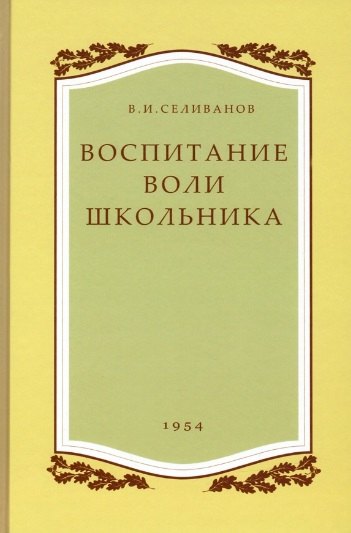 Воспитание воли школьника. 1954 год. (увеличенное издание). Селиванов В.И.