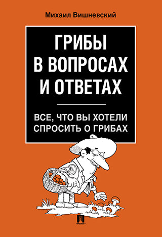 Грибы в вопросах и ответах. Все, что вы хотели спросить о грибах.-М.:Проспект,2025.