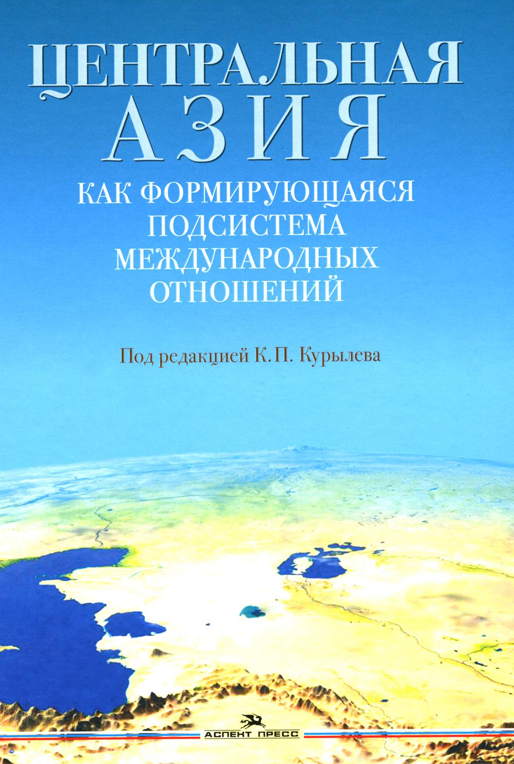 Центральная Азия как формирующаяся подсистема международных отношений. Научное издание