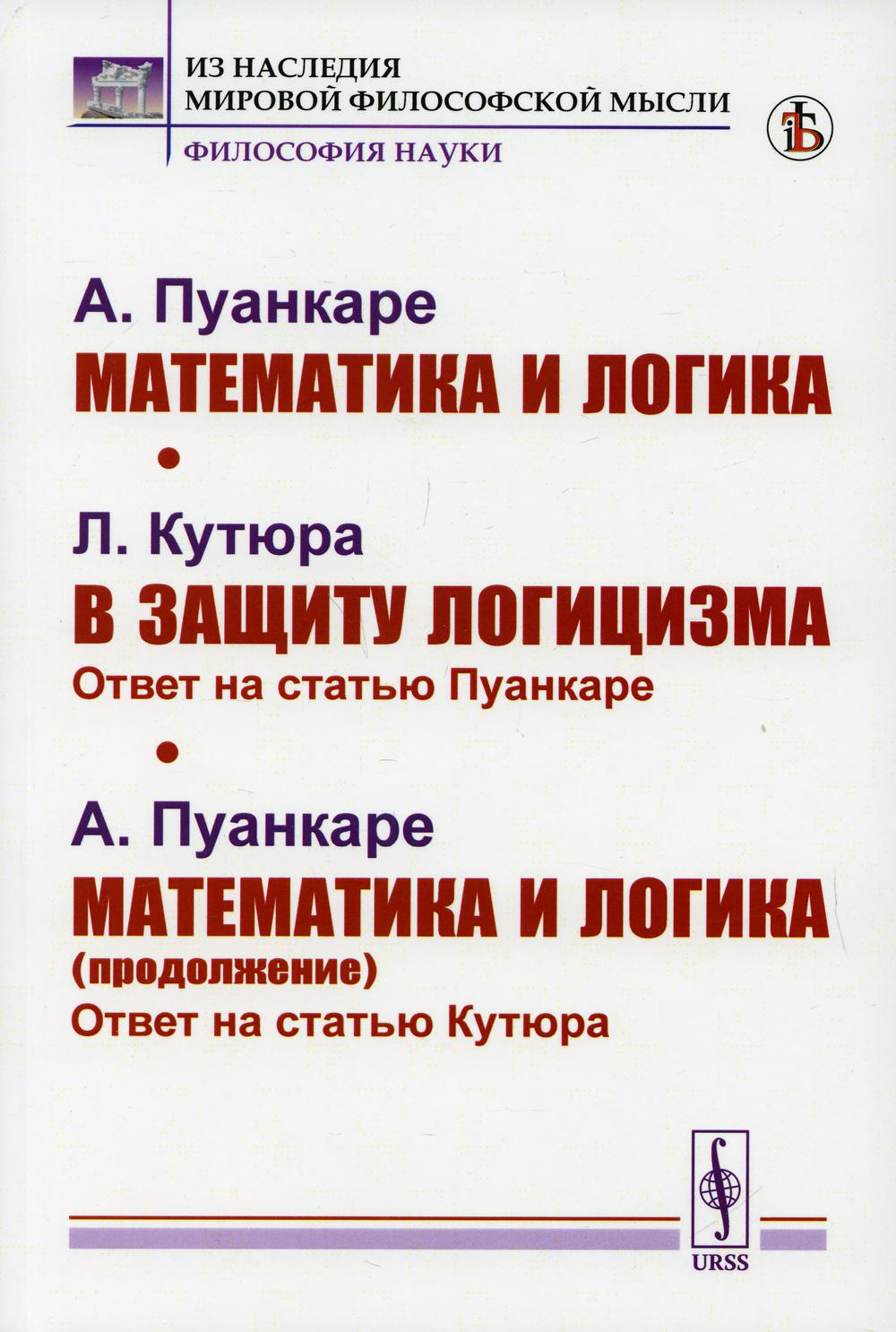 Пуанкаре А. Математика и логика. Кутюра Л. В защиту логицизма: Ответ на статью Пуанкаре. Пуанкаре А. Математика и логика (продолжение): Ответ на статью Кутюра. Пер. с фр.