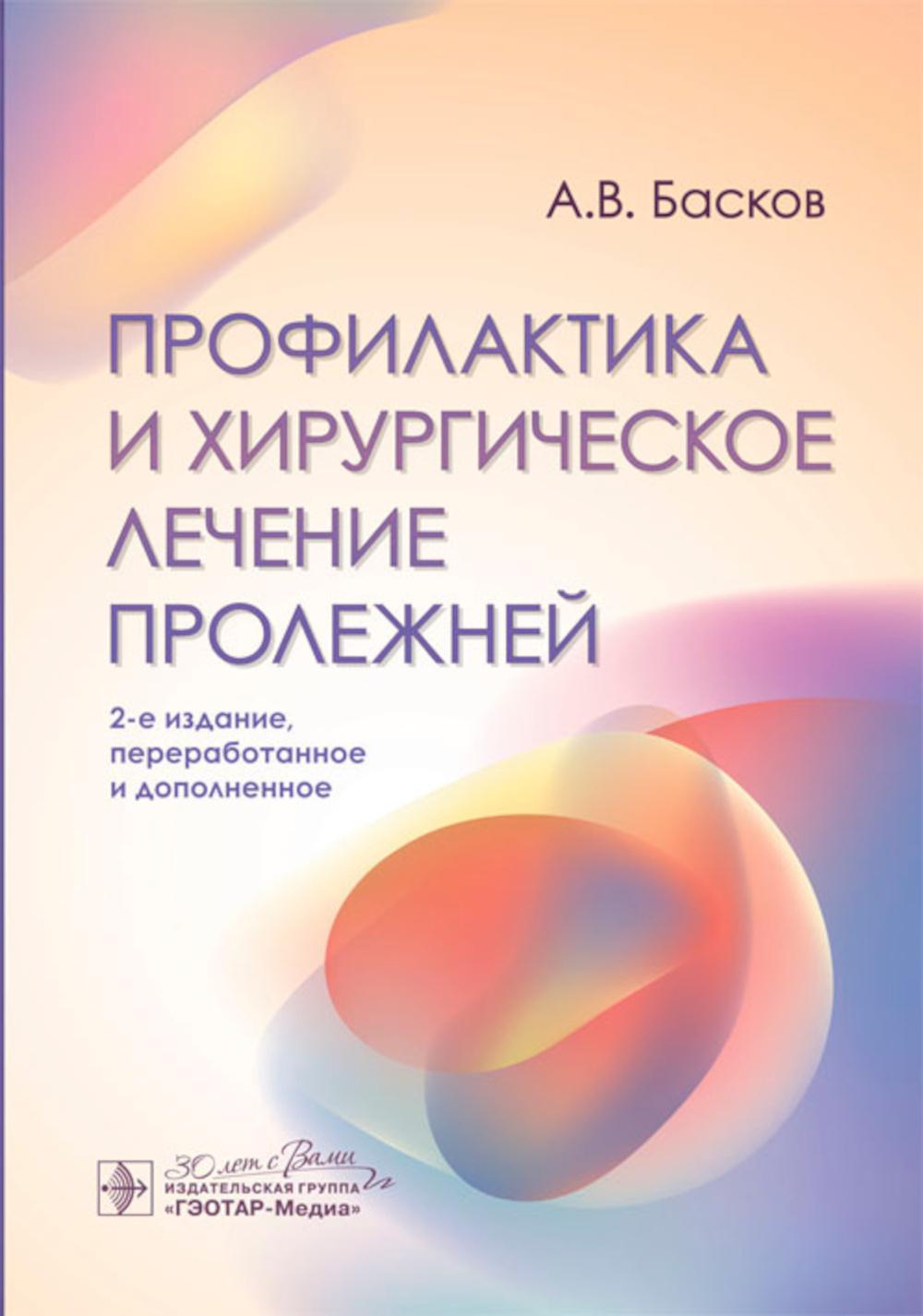 Профилактика и хирургическое лечение пролежней / А. В. Басков. — 2-е изд., перераб. и доп. — Москва : ГЭОТАР-Медиа, 2024. — 224 с. : ил. .