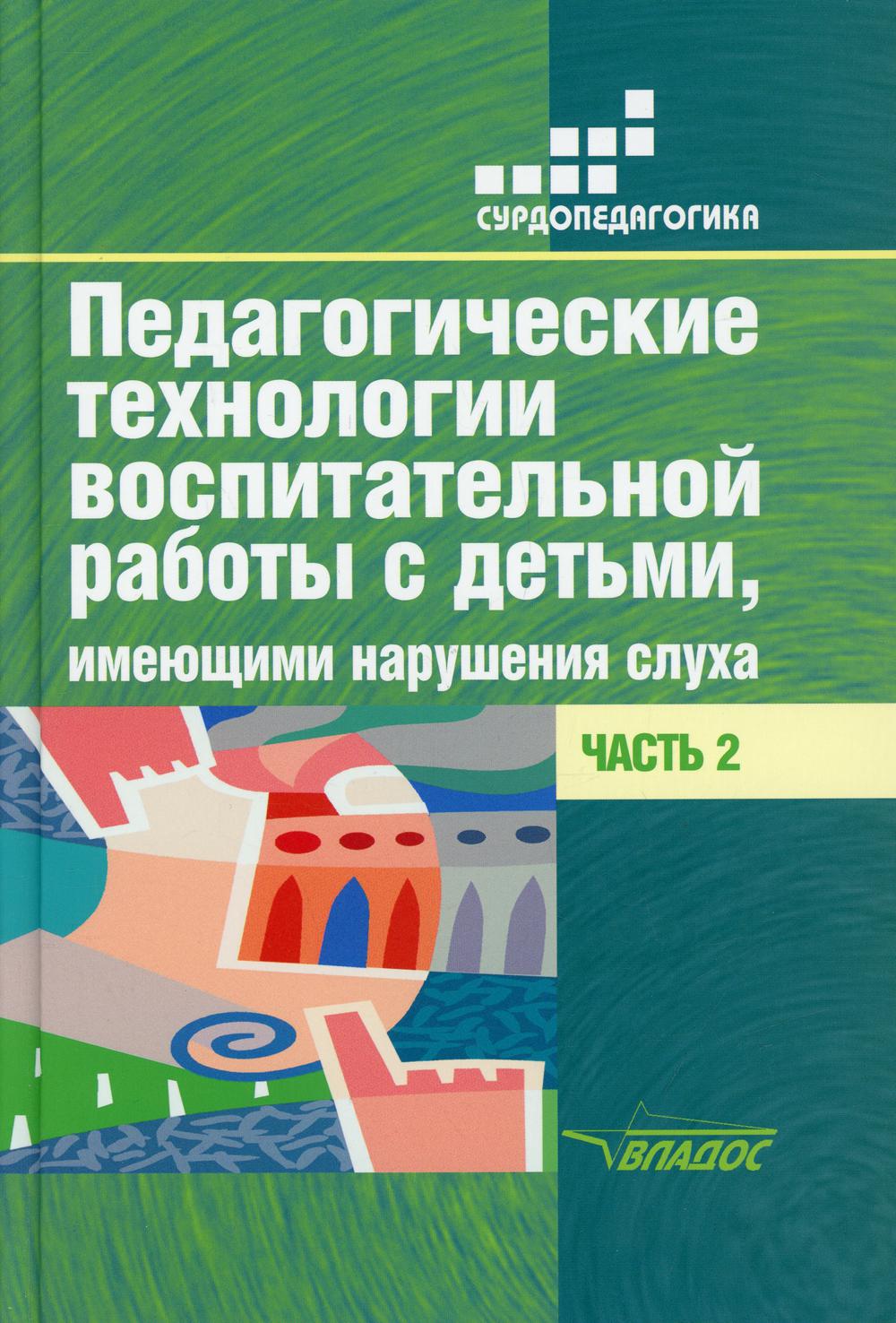 Речицкая. Педагогические технологии воспитательной работы с детьми, имеющими нарушение слуха. В 2-х частях. Ч 2. Сурдопедагогика.