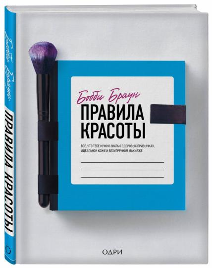 Бобби Браун. Правила красоты. Все, что тебе нужно знать о здоровых привычках, идеальной коже и безупречном макияже