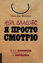 Нет, спасибо, я просто смотрю. Как посетителя превратить в покупателя. Фридман Гарри Дж.