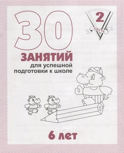 В-Д.Рабочая тетрадь "30 занятий для успешной подготовки к школе ребенка 6-ти лет" часть2 Д-738/50