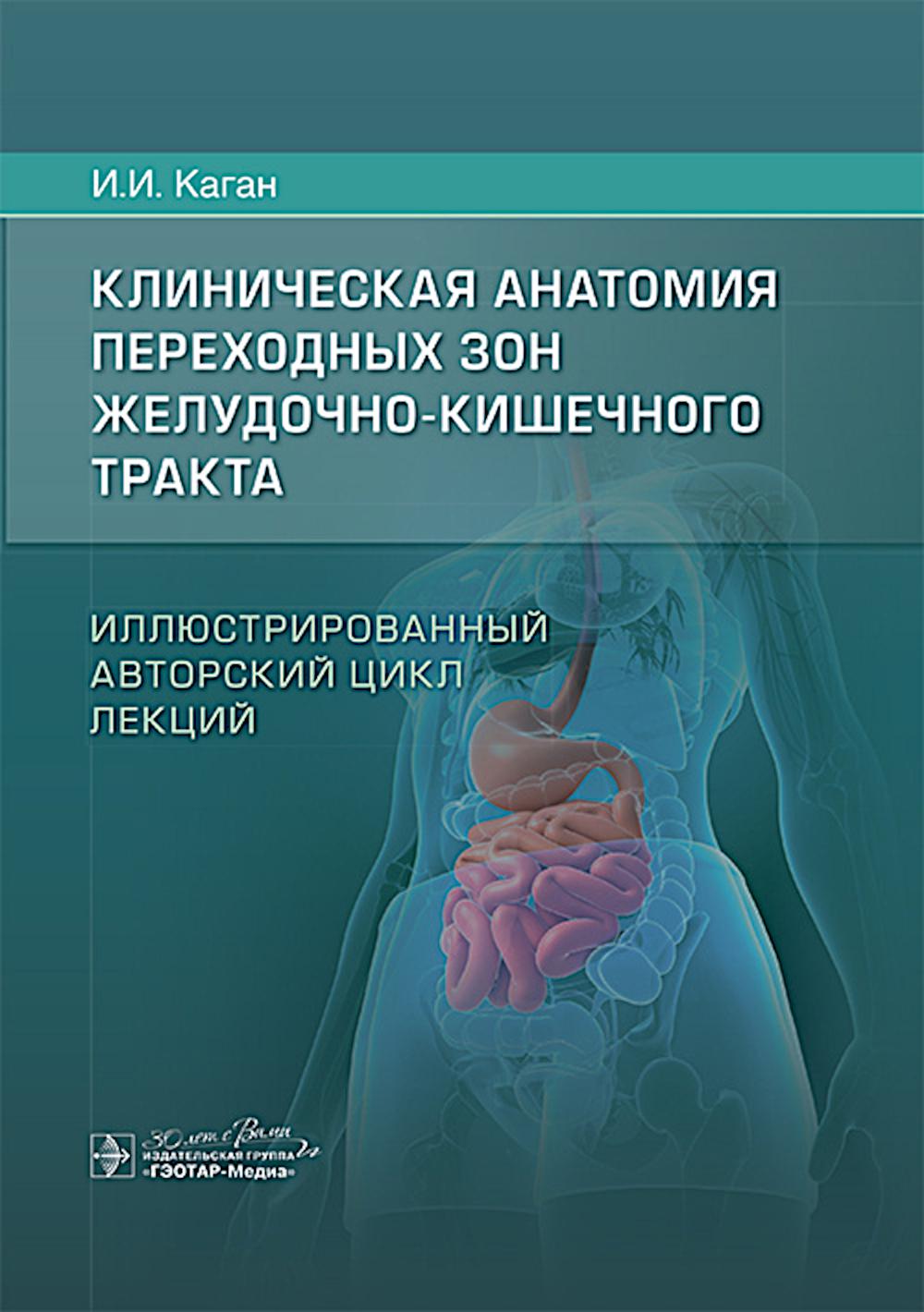 Клиническая анатомия переходных зон желудочно-кишечного тракта. Иллюстрированный авторский цикл лекций / И. И. Каган. — Москва : ГЭОТАР-Медиа, 2025. — 136 с. : ил.