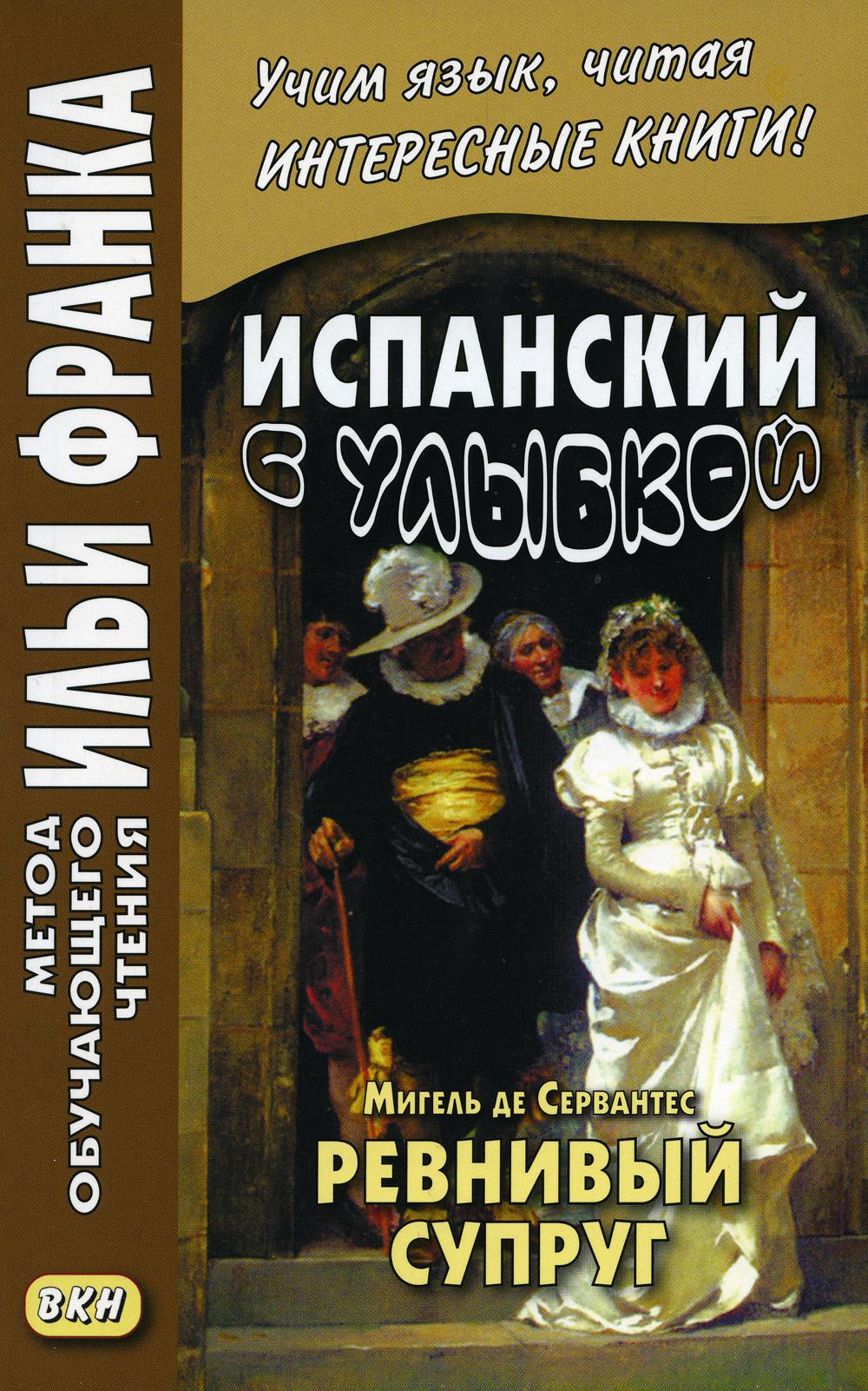 Испанский с улыбкой. Мигель де Сервантес. Ревнивый муж ("Метод чтения Ильи Франка")