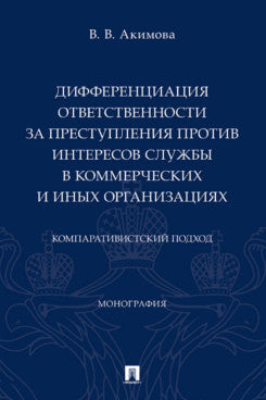 Дифференциация ответственности за преступления против интересов службы в коммерческих и иных организациях: компаративистский подход.-М.:Проспект,2024