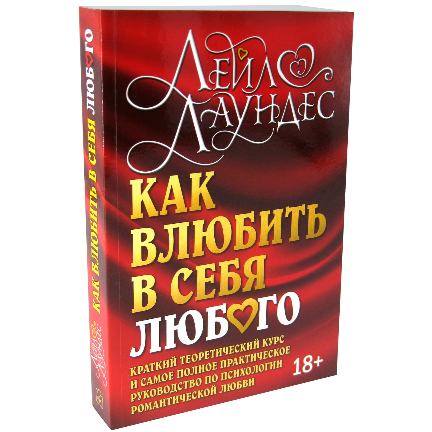 КАК ВЛЮБИТЬ В СЕБЯ ЛЮБОГО. Краткий теоретический курс и самое полное практическое руководство по психологии романтической любви. (Обложка)