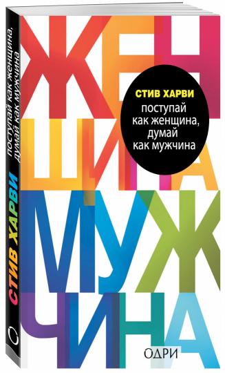 Поступай как женщина, думай как мужчина. Почему мужчины любят, но не женятся, и другие секреты сильного пола