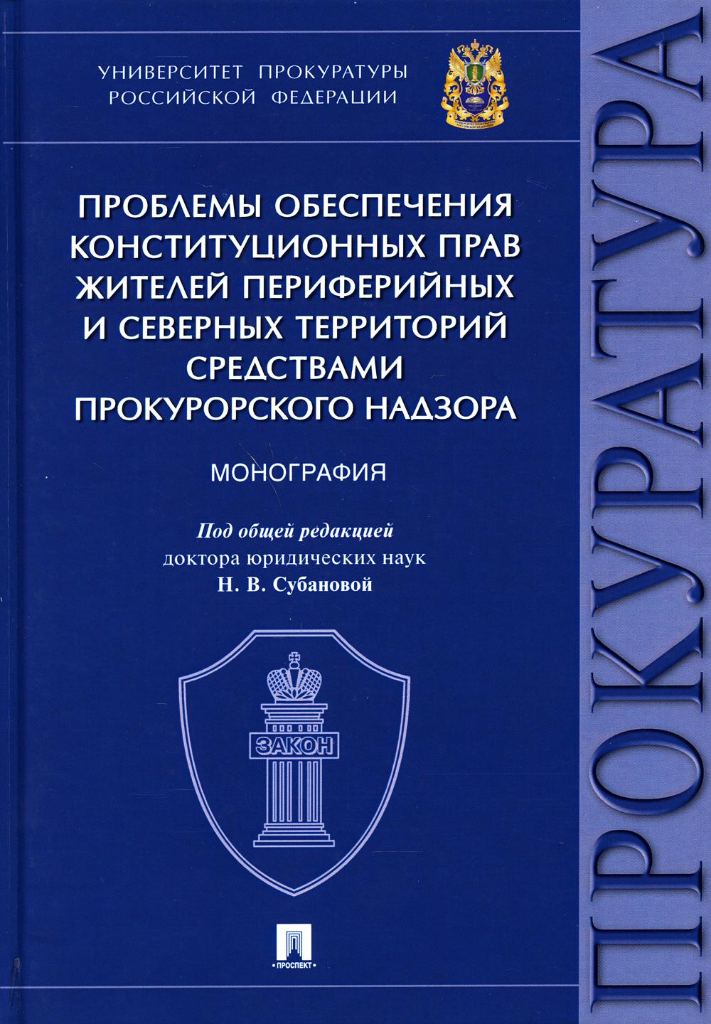Проблемы обеспечения конституционных прав жителей периферийных и северных территорий средствами прокурорского надзора.Монография.-М.:Проспект,2021. /=