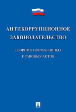 Антикоррупционное законодательство: сборник нормативных правовых актов. Сост. Жильцов В.И.