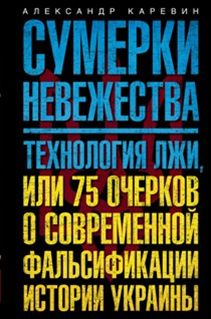 Сумерки невежества. Технология лжи, или 75 очерков о современной фальсификации истории на Украине