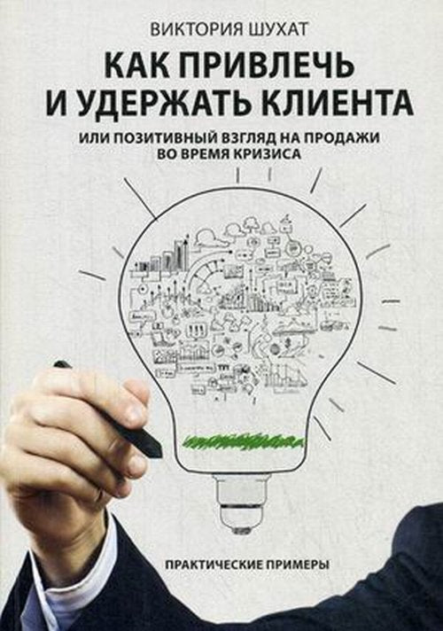 Как привлечь и удержать клиента, или Позитивный взгляд на продажи во время кризиса. Шухат В.В.