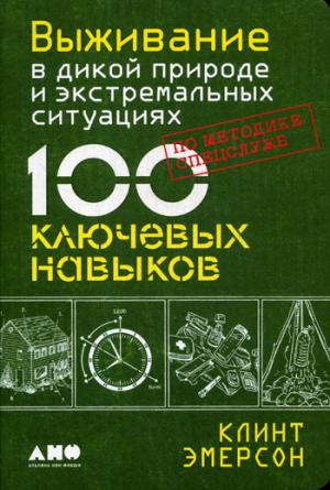 Выживание в дикой природе и экстремальных ситуациях по методике спецслужб. 100 ключевых навыков по методике спецслужб