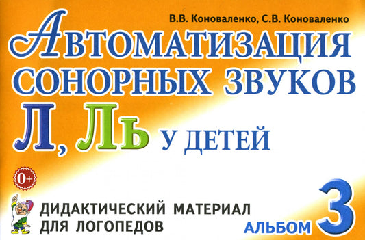 Автоматизация сонорных звуков Л, Ль у детей: дидактический материал для логопедов. Альбом 3. 3-е изд., испр. и доп